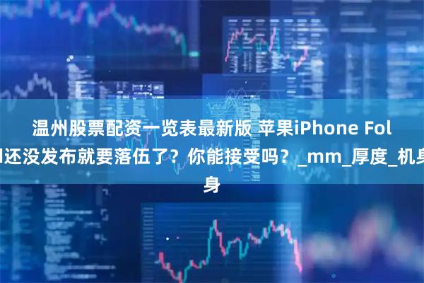温州股票配资一览表最新版 苹果iPhone Fold还没发布就要落伍了？你能接受吗？_mm_厚度_机身